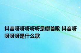 抖音呀呀呀呀呀是哪首歌 抖音呀呀呀呀是什么歌 