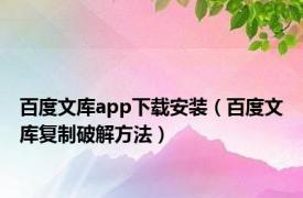 百度文库app下载安装（百度文库复制破解方法）