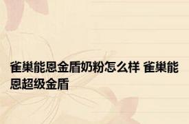 雀巢能恩金盾奶粉怎么样 雀巢能恩超级金盾 