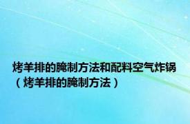 烤羊排的腌制方法和配料空气炸锅（烤羊排的腌制方法）