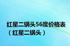 红星二锅头56度价格表（红星二锅头）