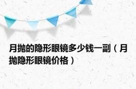 月抛的隐形眼镜多少钱一副（月抛隐形眼镜价格）