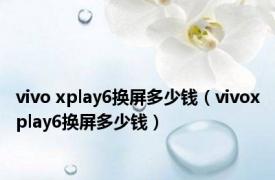 vivo xplay6换屏多少钱（vivoxplay6换屏多少钱）