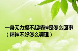 一身无力提不起精神是怎么回事（精神不好怎么调理）