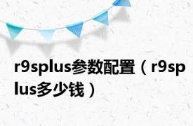 r9splus参数配置（r9splus多少钱）