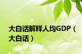 大白话解释人均GDP（大白话）