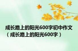 成长路上的阳光600字初中作文（成长路上的阳光600字）