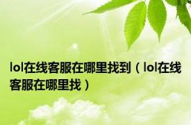 lol在线客服在哪里找到（lol在线客服在哪里找）