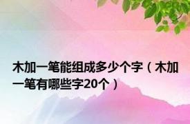 木加一笔能组成多少个字（木加一笔有哪些字20个）