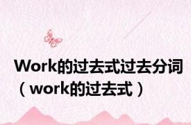 Work的过去式过去分词（work的过去式）