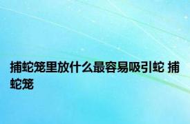 捕蛇笼里放什么最容易吸引蛇 捕蛇笼 