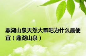 鼎湖山泉天然大氧吧为什么最便宜（鼎湖山泉）