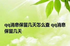 qq消息保留几天怎么查 qq消息保留几天 