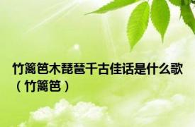 竹篱笆木琵琶千古佳话是什么歌（竹篱笆）