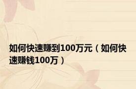 如何快速赚到100万元（如何快速赚钱100万）