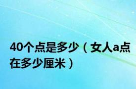 40个点是多少（女人a点在多少厘米）