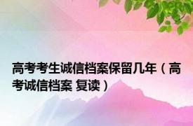 高考考生诚信档案保留几年（高考诚信档案 复读）