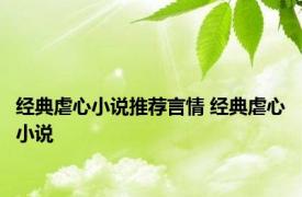 经典虐心小说推荐言情 经典虐心小说 