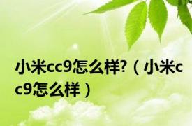 小米cc9怎么样?（小米cc9怎么样）