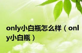 only小白瓶怎么样（only小白瓶）