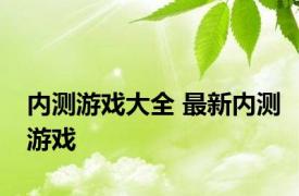 内测游戏大全 最新内测游戏 