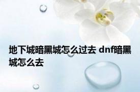 地下城暗黑城怎么过去 dnf暗黑城怎么去 