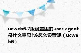 ucweb6.7版设置里的user-agent是什么意思?该怎么设置呢（ucweb6）