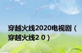 穿越火线2020电视剧（穿越火线2 0）