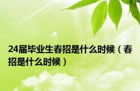 24届毕业生春招是什么时候（春招是什么时候）