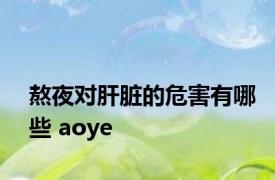 熬夜对肝脏的危害有哪些 aoye 