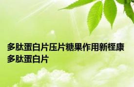 多肽蛋白片压片糖果作用新桎康 多肽蛋白片 