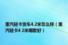 重汽轻卡货车4.2米怎么样（重汽轻卡4 2米哪款好）