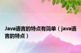 Java语言的特点有简单（java语言的特点）