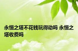 永恒之塔不花钱玩得动吗 永恒之塔收费吗 