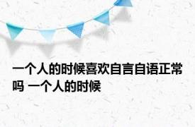 一个人的时候喜欢自言自语正常吗 一个人的时候 