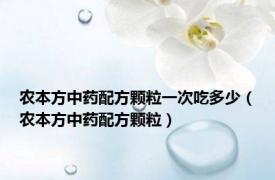 农本方中药配方颗粒一次吃多少（农本方中药配方颗粒）