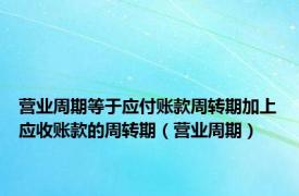 营业周期等于应付账款周转期加上应收账款的周转期（营业周期）