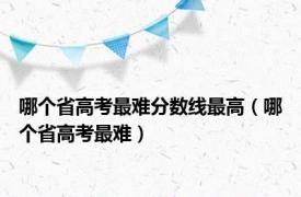 哪个省高考最难分数线最高（哪个省高考最难）