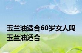 玉兰油适合60岁女人吗 玉兰油适合 