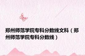 郑州师范学院专科分数线文科（郑州师范学院专科分数线）