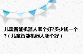 儿童智能机器人哪个好?多少钱一个?（儿童智能机器人哪个好）