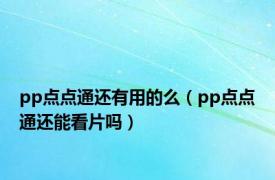 pp点点通还有用的么（pp点点通还能看片吗）