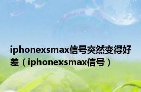 iphonexsmax信号突然变得好差（iphonexsmax信号）