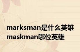 marksman是什么英雄 maskman哪位英雄 