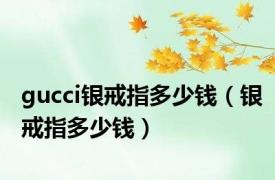 gucci银戒指多少钱（银戒指多少钱）