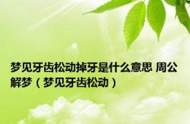 梦见牙齿松动掉牙是什么意思 周公解梦（梦见牙齿松动）