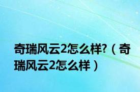 奇瑞风云2怎么样?（奇瑞风云2怎么样）