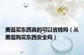 美逛买东西真的可以省钱吗（从美逛购买东西安全吗）