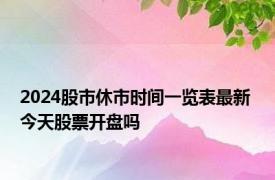 2024股市休市时间一览表最新 今天股票开盘吗 