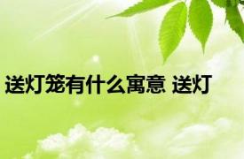 送灯笼有什么寓意 送灯 